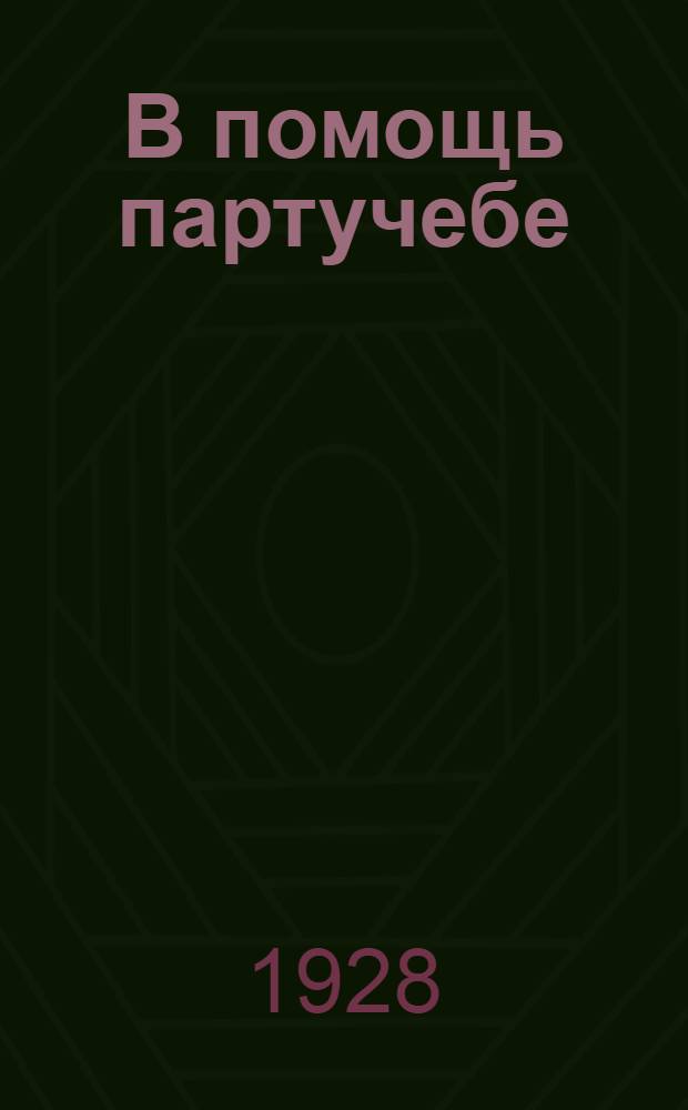 В помощь партучебе : Орган АПП ЦК и МК ВКП(б) и Главполитпросвета. 1928/29 учебный год. Вып. 7-8-9