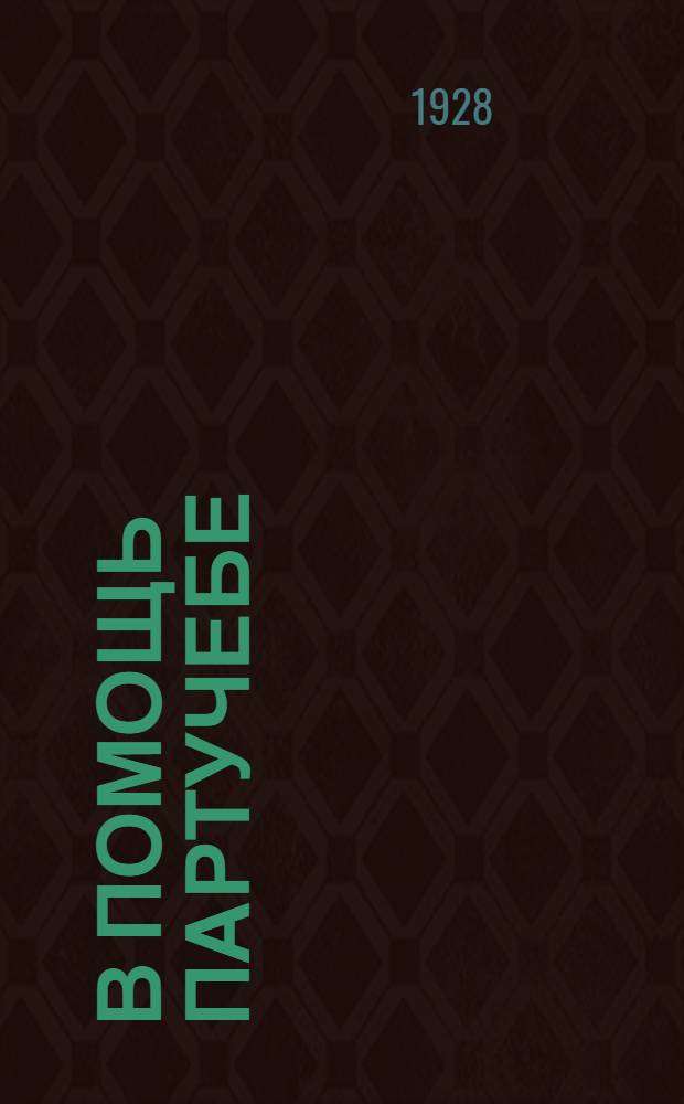 В помощь партучебе : Орган АПП ЦК и МК ВКП(б) и Главполитпросвета. 1928/29 учебный год. Вып. N 4