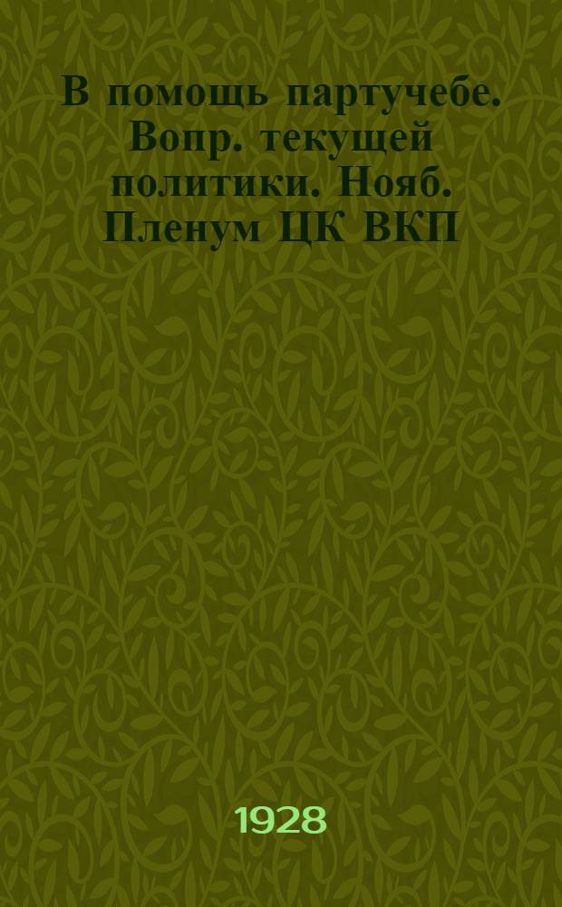 В помощь партучебе. Вопр. текущей политики. Нояб. Пленум ЦК ВКП(б) : Орган АПП ЦК и МК ВКП(б) и Главполитпросвета