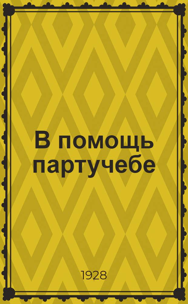 В помощь партучебе : Орган АППО ЦК и МК ВКП(б) и Главполитпросвета. 1928/29 учебный год. Вып. N 2