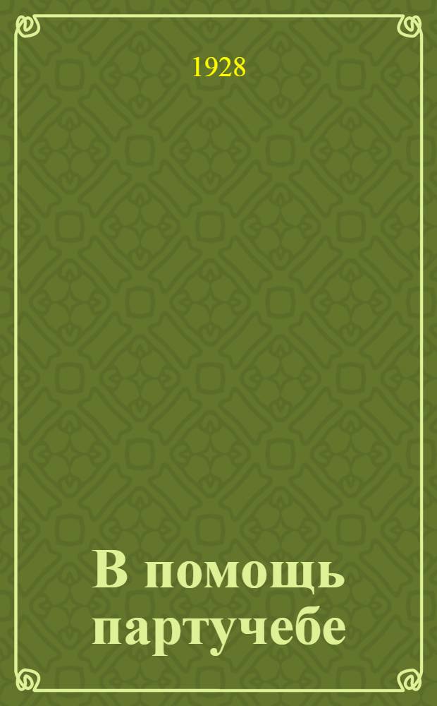 В помощь партучебе : Орган АПП ЦК и МК ВКП(б) и Главполитпросвета. 1928/29 учебный год. Вып. N 1