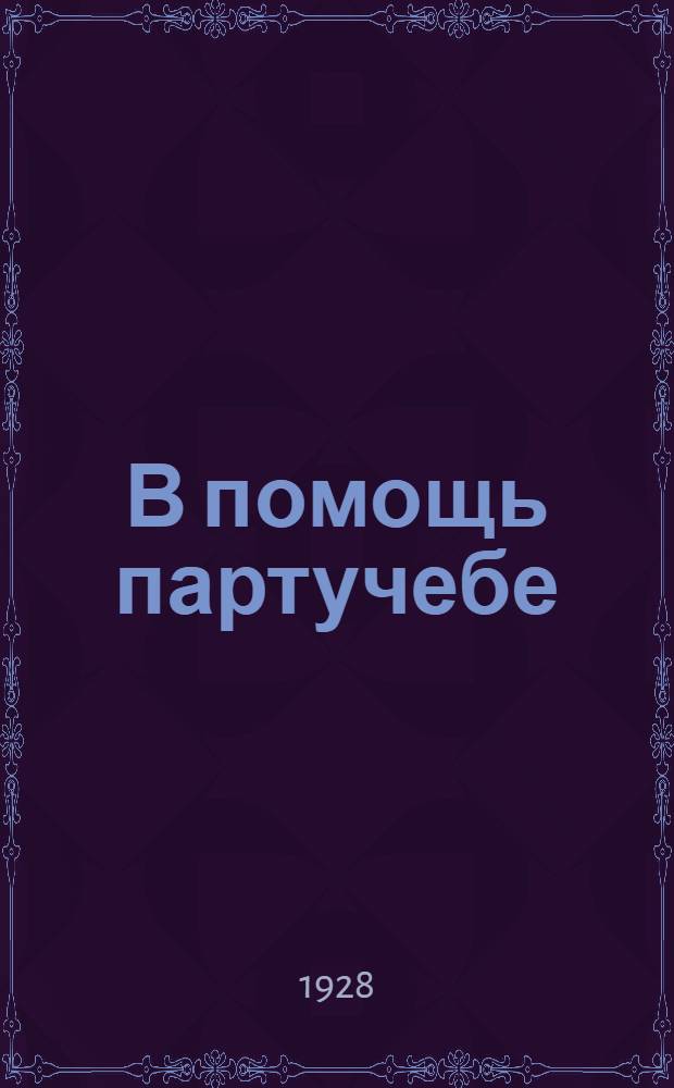 В помощь партучебе : Орган АПП ЦК и МК ВКП(б) и Главполитпросвета. 1928/29 учебный год. Вып. N 4