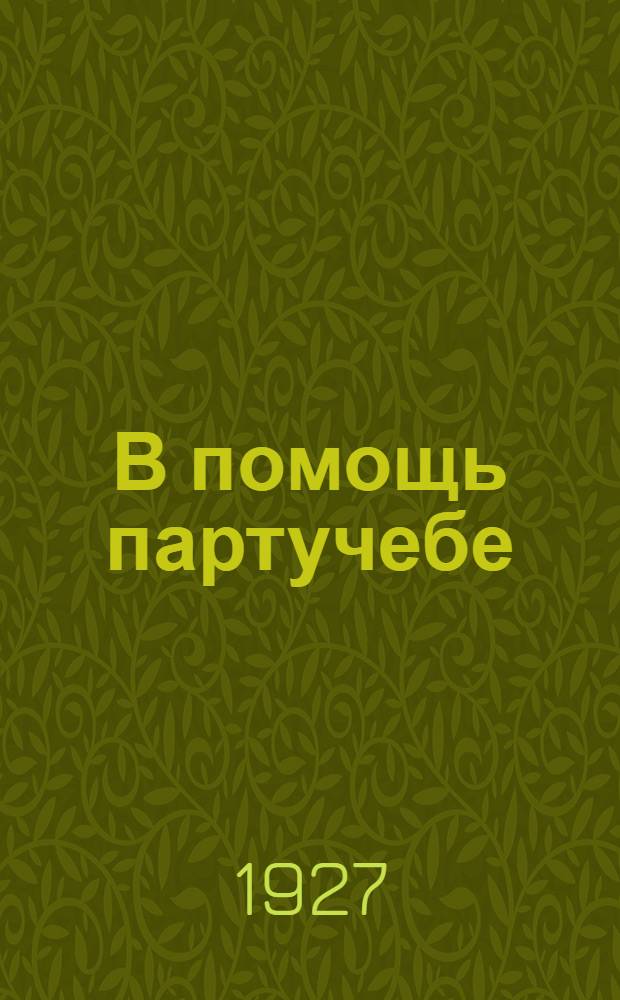 В помощь партучебе : Орган Агитпропов ЦК и МК ВКП(б) Задания для слушателей марксистско-ленинских кружков и вечерн. совпартшкол и для самообразования. Вып. 1 : Как пользоваться заданием