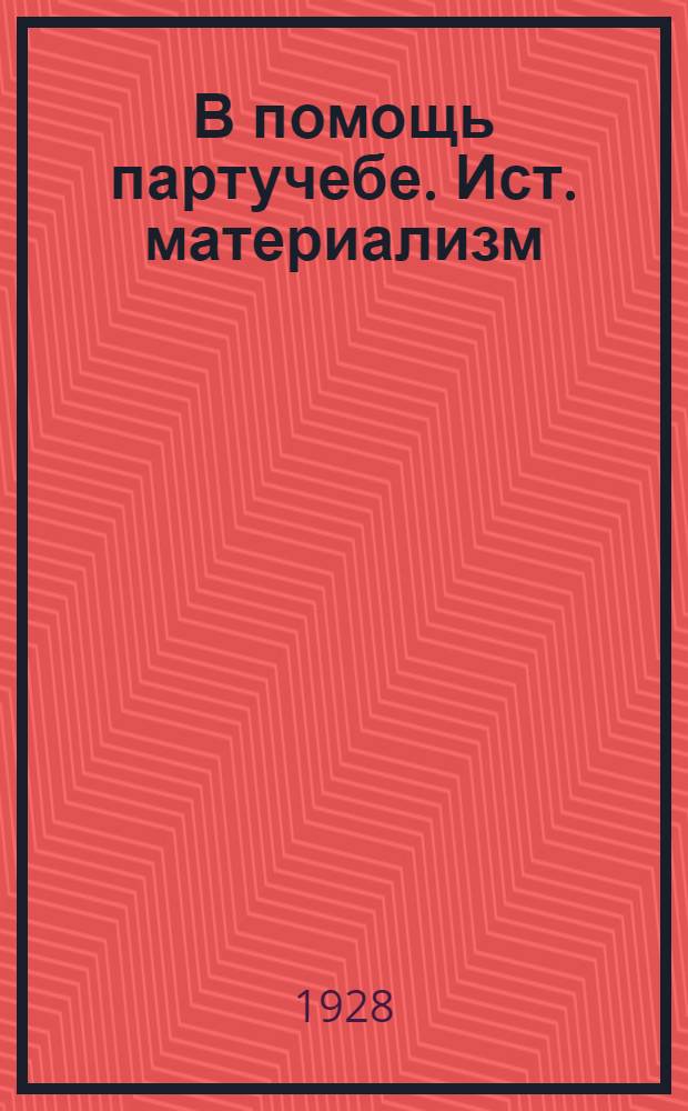 В помощь партучебе. Ист. материализм (Двухгодич. прогр.) : Орган АППО ЦК и МК ВКП(б) и Главполитпросвета