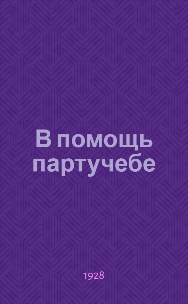 В помощь партучебе : Орган АППО ЦК и МК ВКП(б) и Главполитпросвета. 1928/29 учебный год. Вып. 6