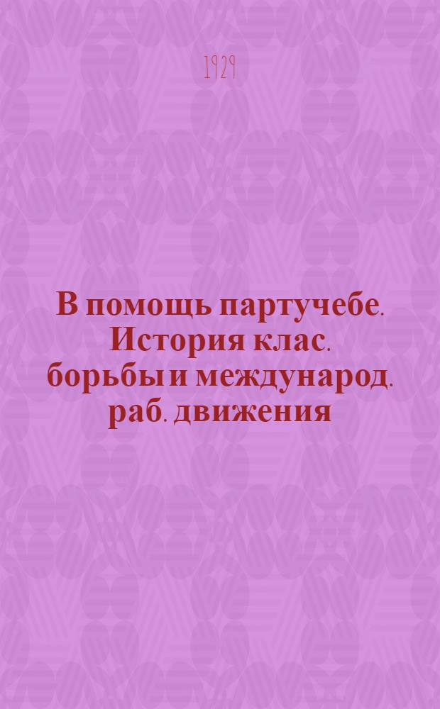 В помощь партучебе. История клас. борьбы и международ. раб. движения : Орган АППО ЦК и МК ВКП(б) и Главполитпросвета