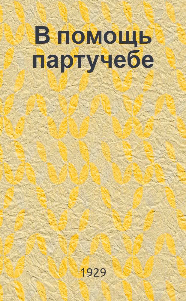 В помощь партучебе : Орган АППО ЦК и МК ВКП(б) и Главполитпросвета. 1928/29 учебный год. Вып. N 7-8