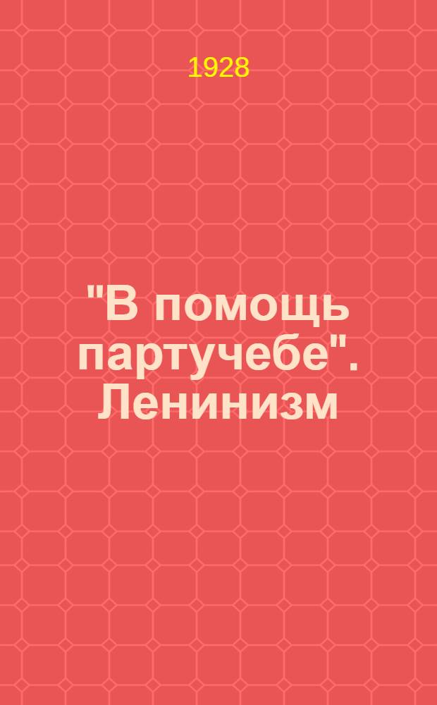 "В помощь партучебе". Ленинизм (Одногодич. курс) : Орган АППО ЦК и МК ВКП(б) Главполитпросвета