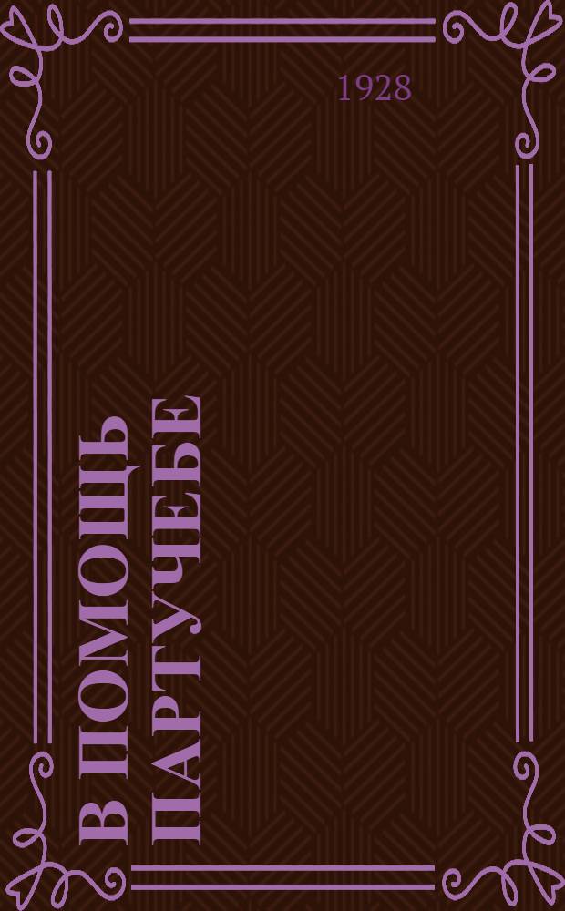 В помощь партучебе : Орган АППО ЦК и МК ВКП(б) и Главполитпросвета. 1928/29 учебный год. Вып. N 4