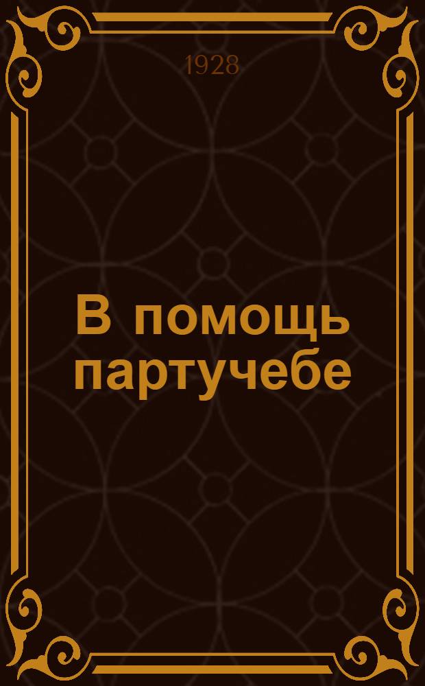 В помощь партучебе : Орган АППО ЦК и МК ВКП(б) и Главполитпросвета. 1928-1929 учебный год. Вып. N 1
