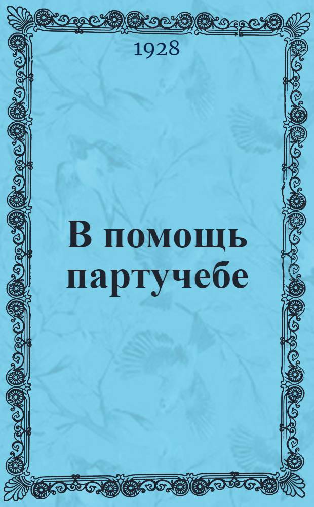 В помощь партучебе : Орган АППО ЦК и МК ВКП(б) и Главполитпросвета. 1928-29 учебный год. Вып. N 1