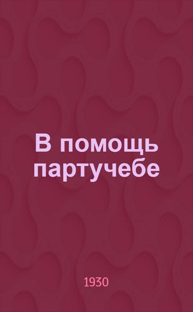 В помощь партучебе : Орган АППО ЦК и МК ВКП(б) и Главполитпросвета. Вып. N 1 : 1929/1930 г. Сентябрь