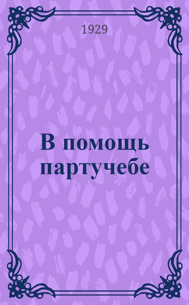 В помощь партучебе : Орган АППО ЦК и МК ВКП(б) и Главполитпросвета. Вып. N 3-N 4. Вып. N 3
