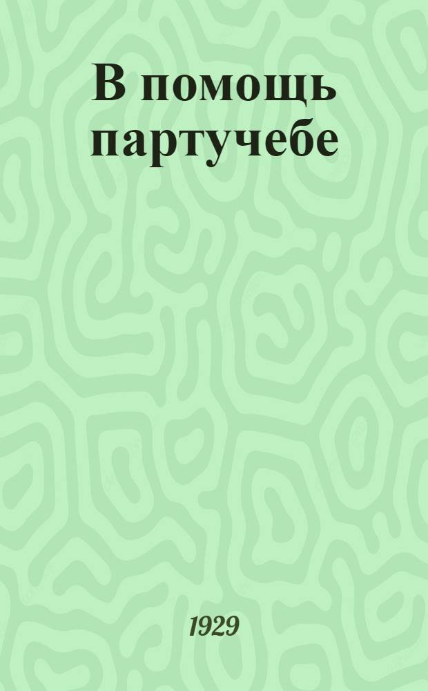 В помощь партучебе : Орган АППО ЦК и МК ВКП(б) и Главполитпросвета. Вып. N 1-N 4. Вып. N 2