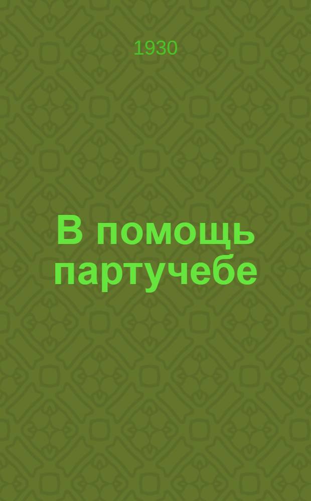 В помощь партучебе : Орган АППО ЦК и МК ВКП(б) и Главполитпросвета. Вып. N 1-N 4. Вып. N 3 : 1929/1930. Февраль