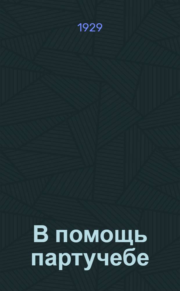 В помощь партучебе : Орган АППО ЦК и МК ВКП(б) и Главполитпросвета. Вып. N 1-N 2. Вып. N 1