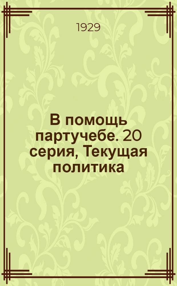 В помощь партучебе. 20 серия, Текущая политика (для деревни) : Орган АППО ЦК и МК ВКП(б) и Главполитпросвета. Вып. N 1-N 8