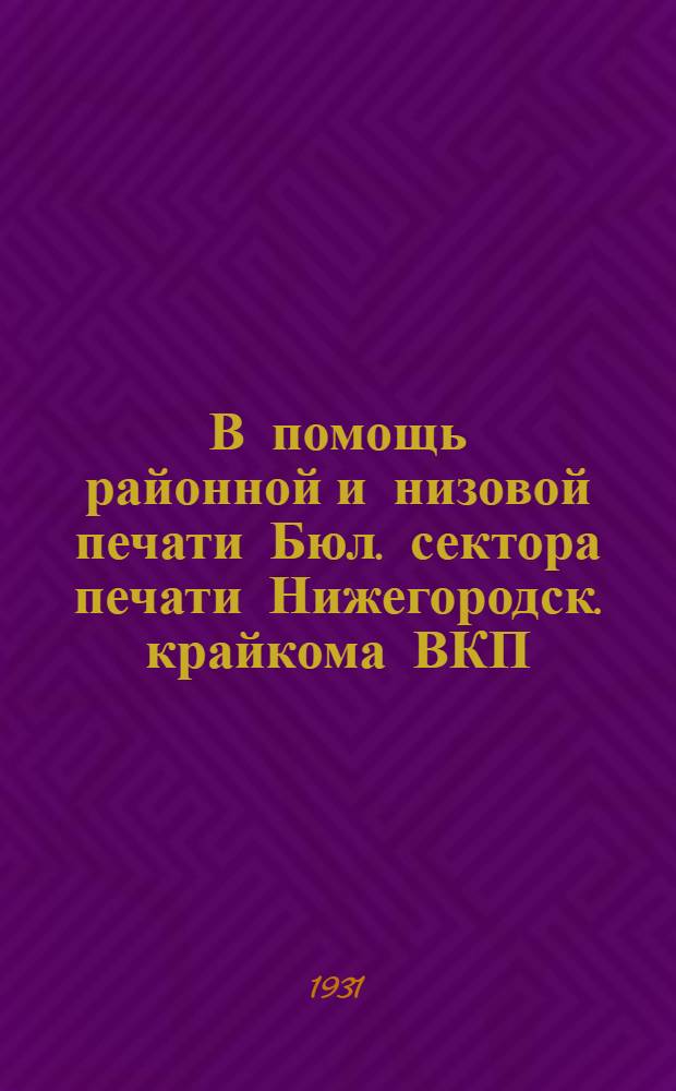 В помощь районной и низовой печати Бюл. сектора печати Нижегородск. крайкома ВКП(б)