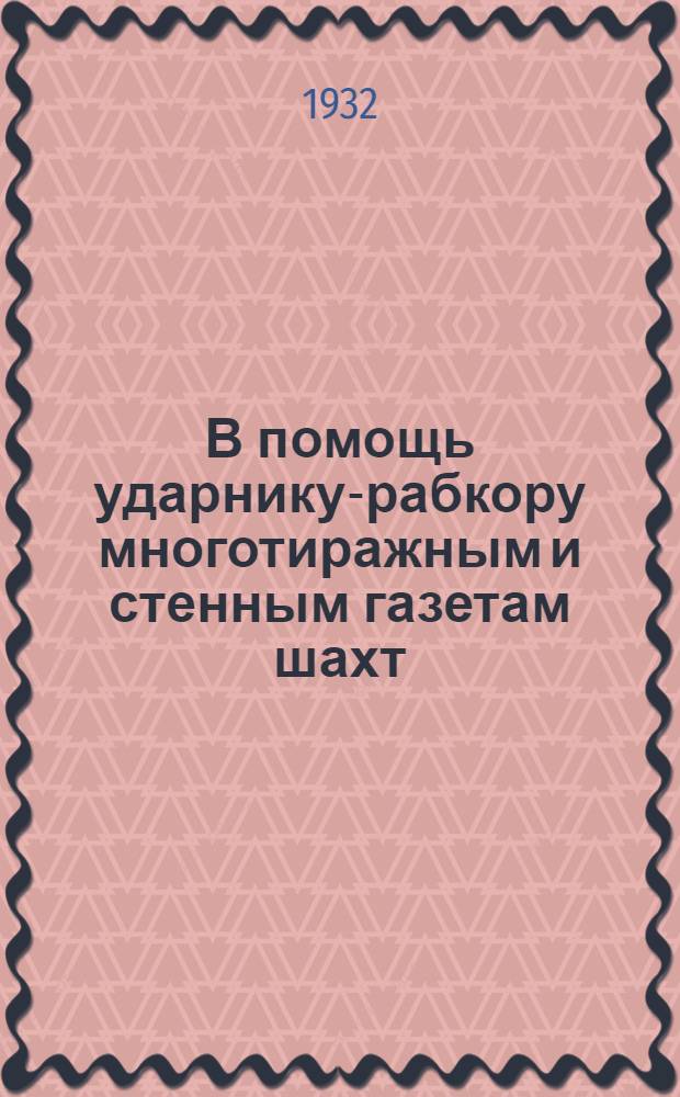 В помощь ударнику-рабкору многотиражным и стенным газетам шахт