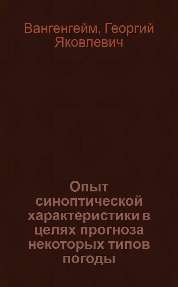 Опыт синоптической характеристики в целях прогноза некоторых типов погоды : (Холодная половина года X-XII)