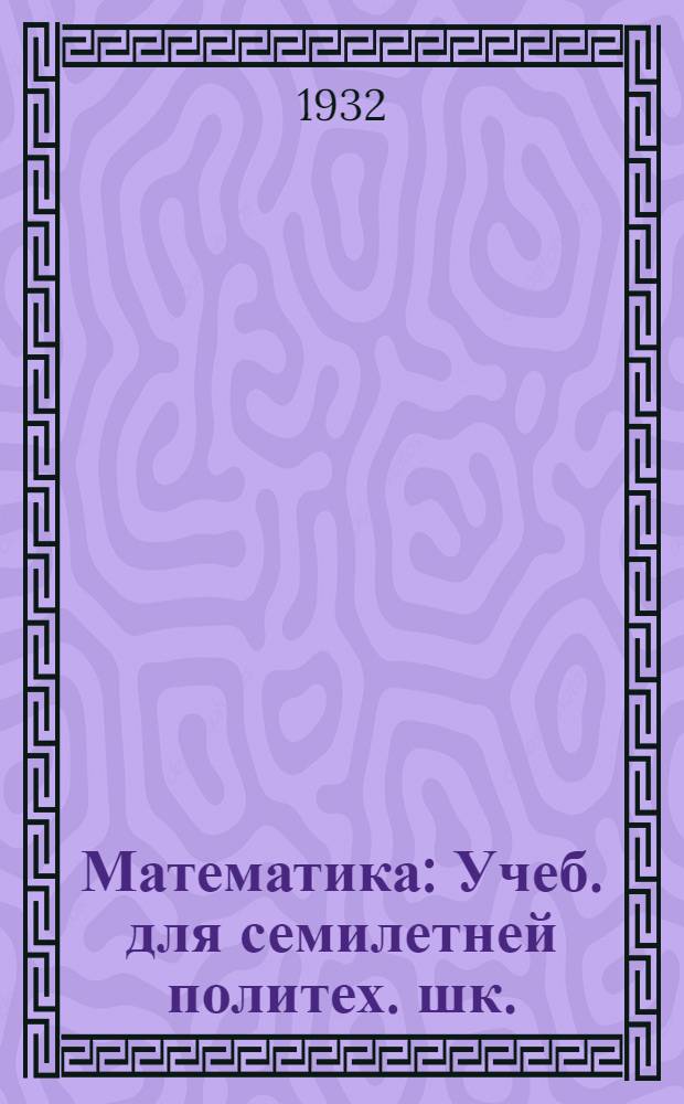 Математика : Учеб. для семилетней политех. шк. : 6 год учения : Пер. с укр