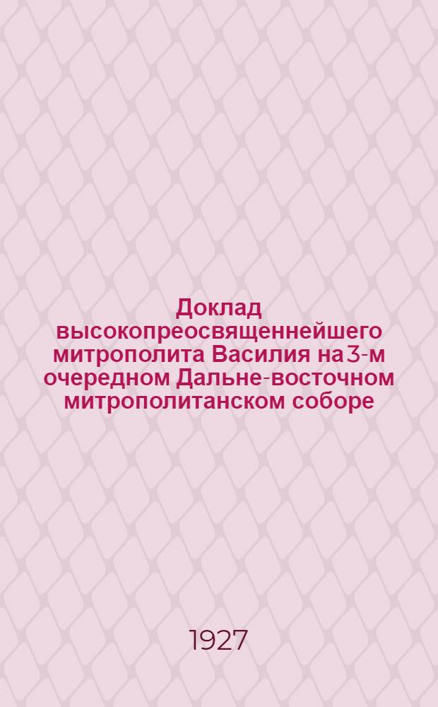 Доклад высокопреосвященнейшего митрополита Василия на 3-м очередном Дальне-восточном митрополитанском соборе, 23 сентября 1926 г. о "Текущем моменте в связи с расколом в тихоновщине"