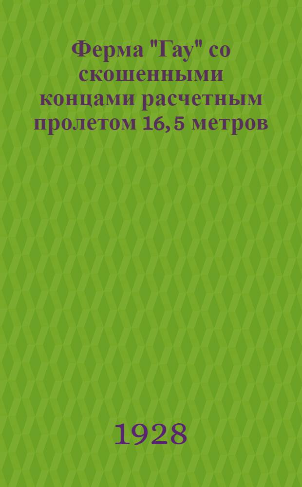 Ферма "Гау" со скошенными концами расчетным пролетом 16, 5 метров