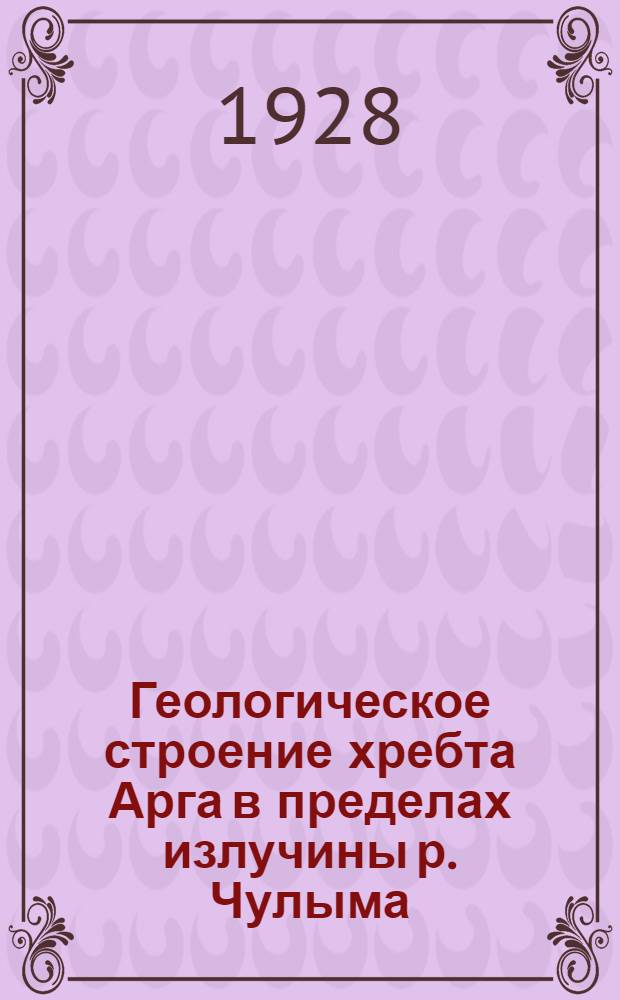 Геологическое строение хребта Арга в пределах излучины р. Чулыма : С геол. карт. ..