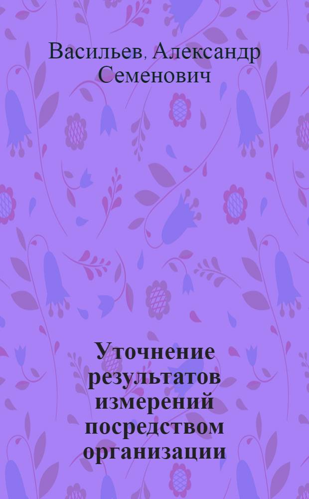 Уточнение результатов измерений посредством организации : (Представлено акад. А.А. Белопольским в заседании Отд. физико-математич. наук 14 мая 1929 г.)