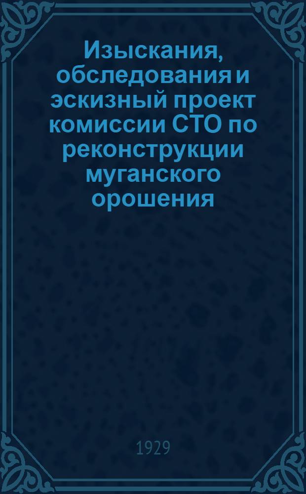 Изыскания, обследования и эскизный проект комиссии СТО по реконструкции муганского орошения. Выпуск 2-й : (Краткое изложение) : Материалы по опытно-строительным работам на Мугани : Азерб. управл. водным хозяйством : Управление Муганских работ