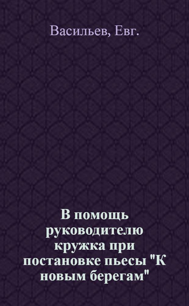В помощь руководителю кружка при постановке пьесы "К новым берегам"