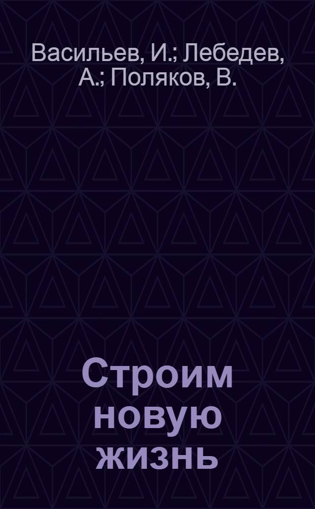 Строим новую жизнь : Первая книга после букваря для чтения в деревенских школах грамоты ..