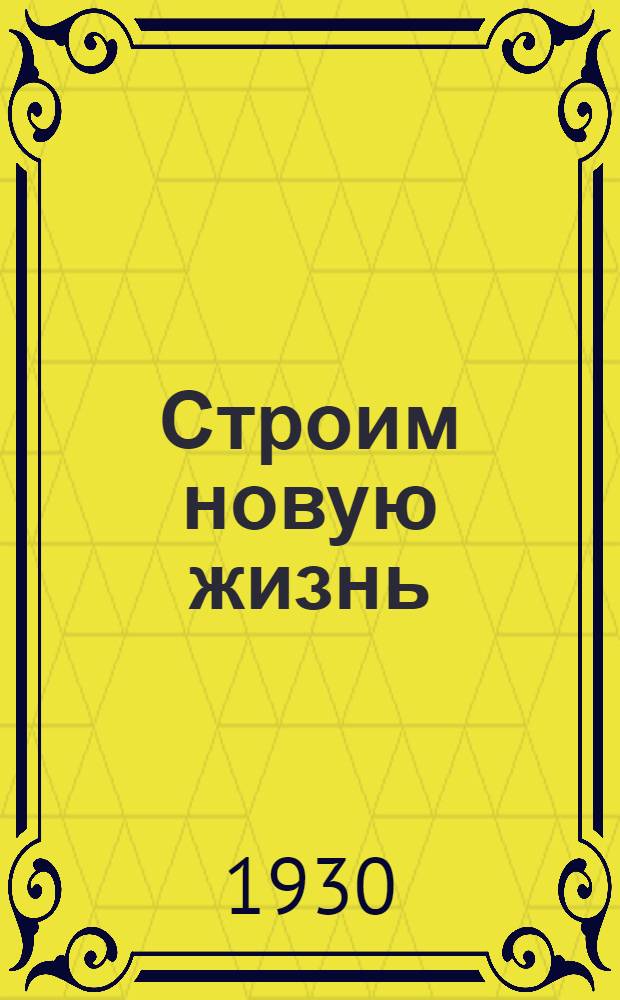 Строим новую жизнь : Первая книга после букваря для чтения в деревенских школах грамоты ..