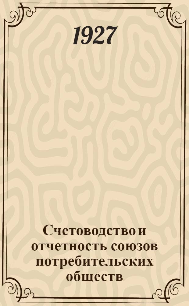 Счетоводство и отчетность союзов потребительских обществ : Часть 1-. Часть 1 : (Губернские и районные союзы)