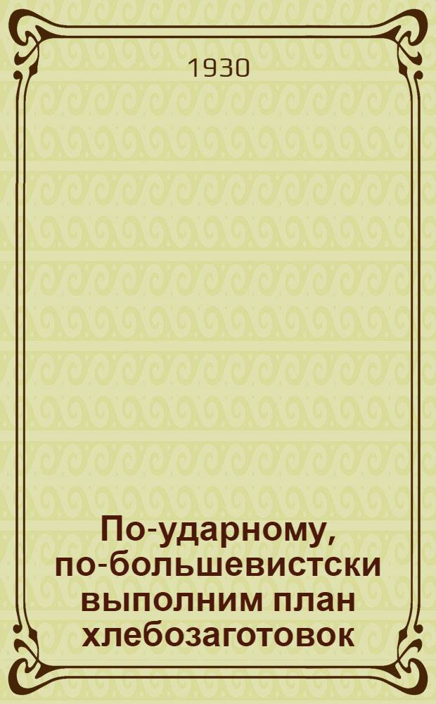 По-ударному, по-большевистски выполним план хлебозаготовок