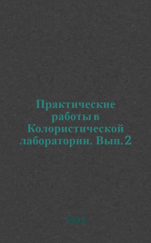 Практические работы в Колористической лаборатории. Вып. 2 : Химико-колористический цикл для текстильных техникумов