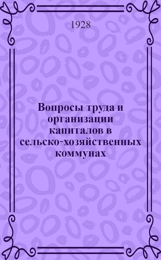 Вопросы труда и организации капиталов в сельско-хозяйственных коммунах : (Опыт с.-х. коммун Сибири)