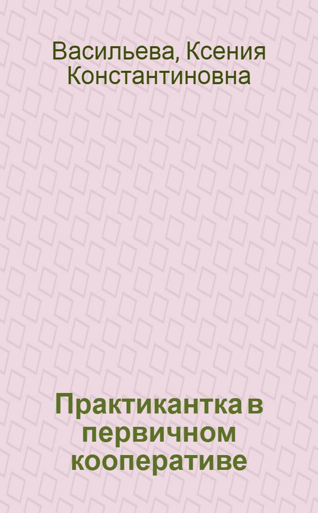 Практикантка в первичном кооперативе : Руководство для работниц и крестьянок-практиканток потребительского о-ва