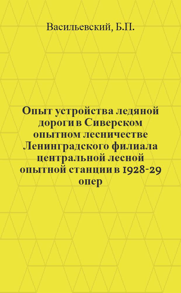 Опыт устройства ледяной дороги в Сиверском опытном лесничестве Ленинградского филиала центральной лесной опытной станции в 1928-29 опер. году