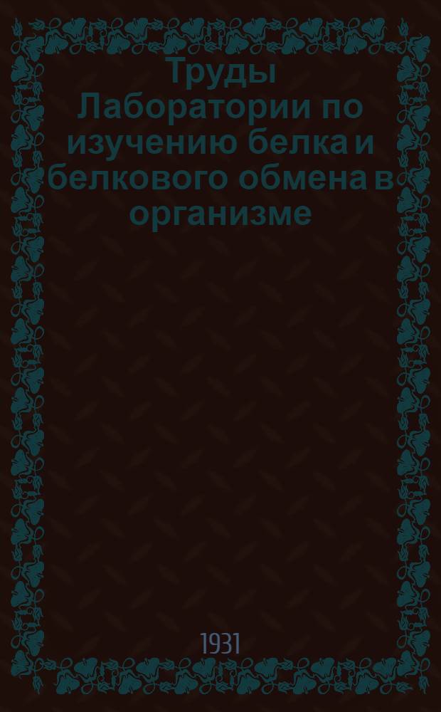 Труды Лаборатории по изучению белка и белкового обмена в организме : Вып. 1-8. Вып. 1