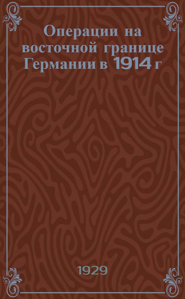 Операции на восточной границе Германии в 1914 г : Часть 1. Часть 1-я : Восточно-прусская операция