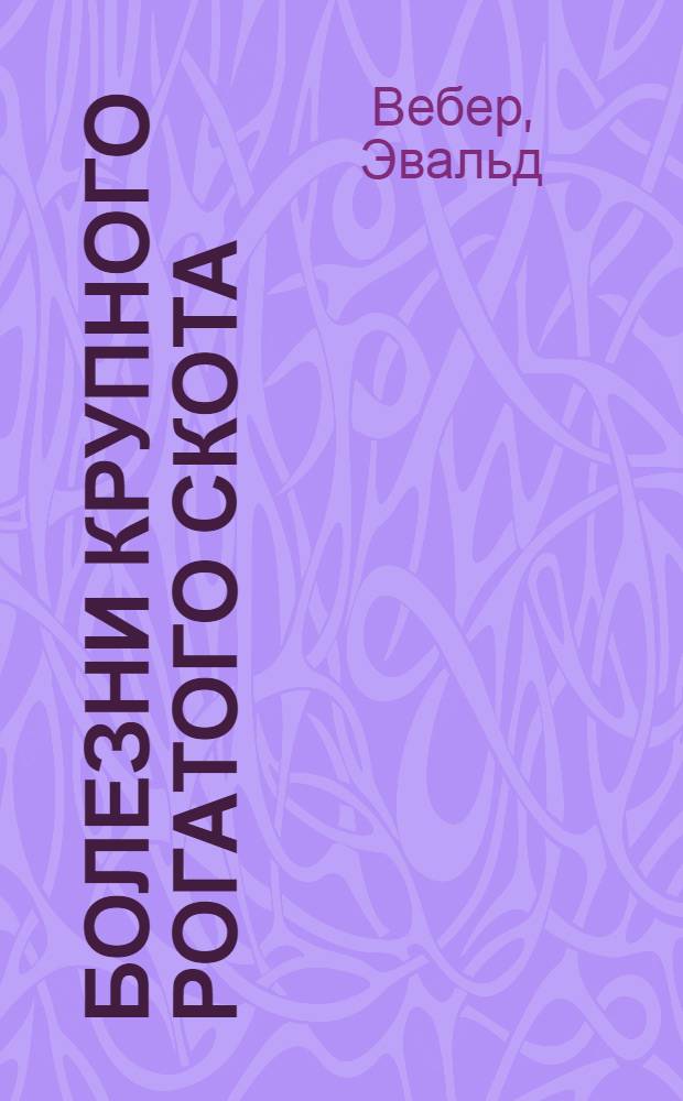 Болезни крупного рогатого скота : С 52 рис. в тексте и 4 табл. в красках