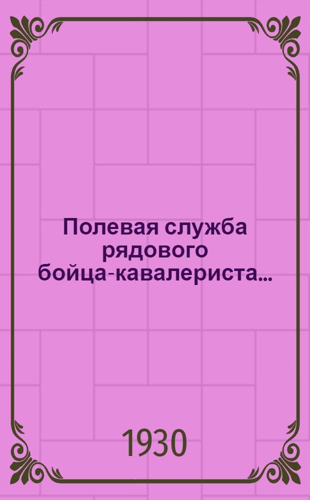 Полевая служба рядового бойца-кавалериста .. : Пособие для полковых школ и учителей молодых бойцов. Вып. 1 -. Вып. 1 : Служба в разведке и на походе