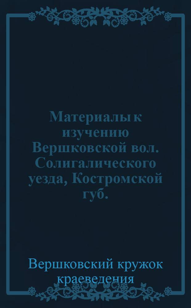 Материалы к изучению Вершковской вол. Солигалического уезда, Костромской губ. : Вып. I-