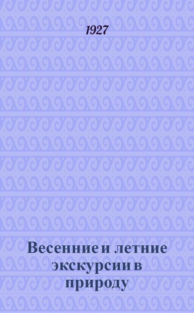 Весенние и летние экскурсии в природу : Сборник статей, сост. коллективом Биостанции юных натуралистов им. К.А. Тимирязева