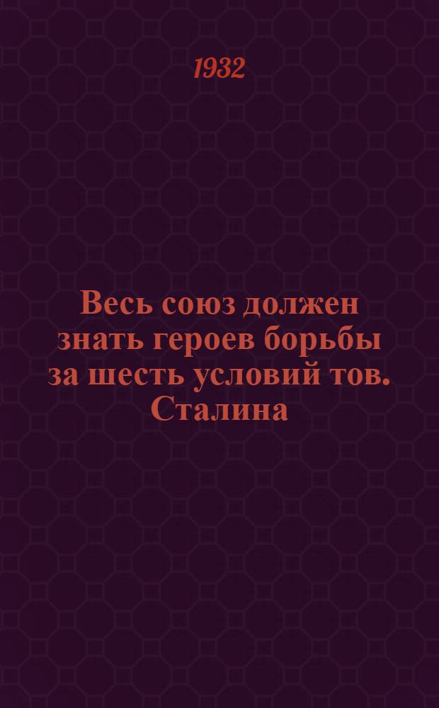 Весь союз должен знать героев борьбы за шесть условий тов. Сталина : (Материалы и инструкции к Всесоюзному конкурсу по лучшей реализации шести Сталинских условий)