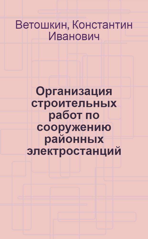 Организация строительных работ по сооружению районных электростанций : Вып. 1-
