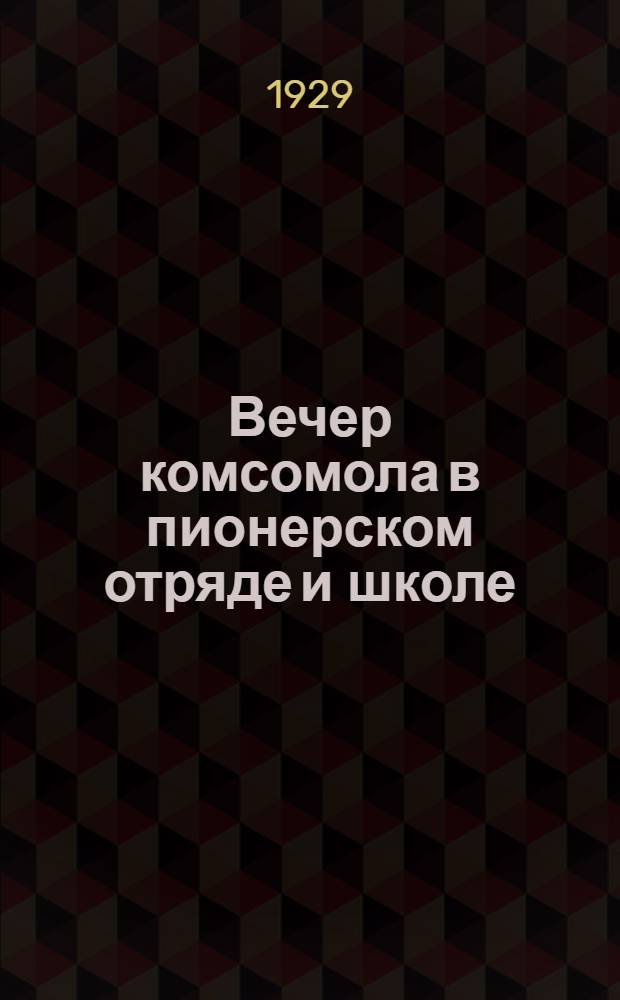 Вечер комсомола в пионерском отряде и школе : Материалы по организации празднования десятилетия комсомола в пионерской организации и школе. С 19 рис