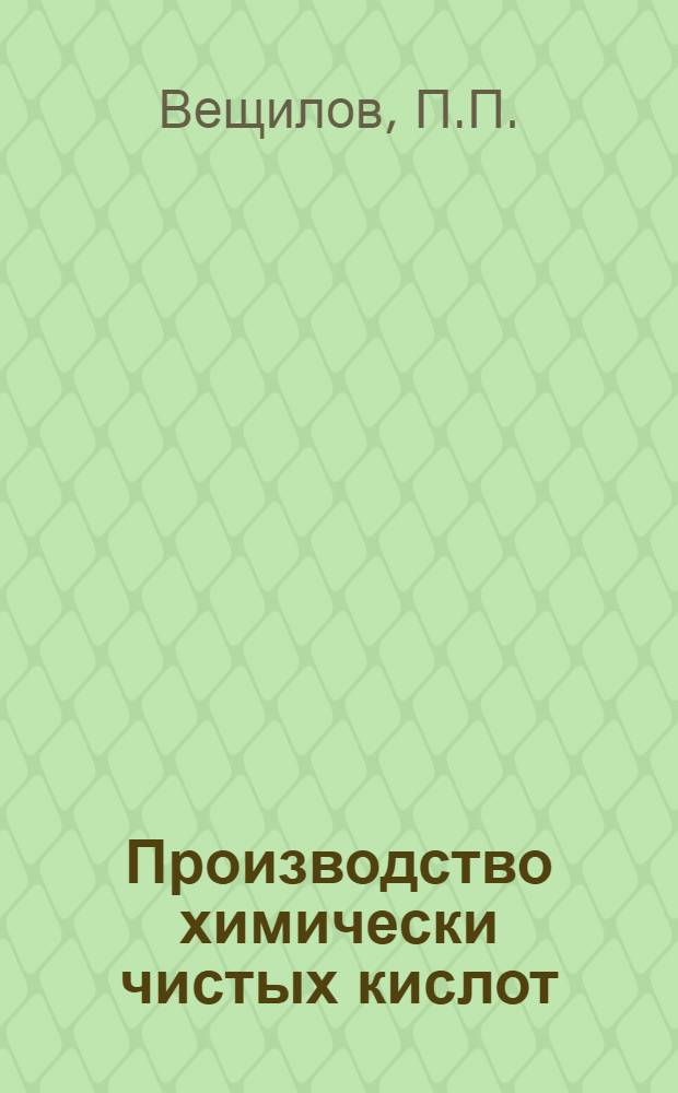 Производство химически чистых кислот : (Азотная, серная, соляная) : Краткое руководство для рабочих средн. квалификации