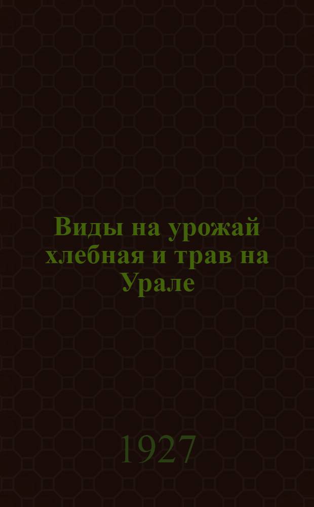 Виды на урожай хлебная и трав на Урале : Вып. 2-. Вып. 3 : По данным на 1 июня 1927 г.